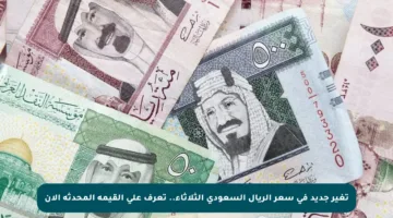 تغير جديد في سعر الريال السعودي الثلاثاء.. تعرف على القيمة المحدثة الآن